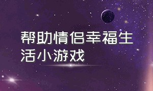 帮助情侣幸福生活小游戏