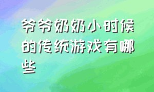 爷爷奶奶小时候的传统游戏有哪些