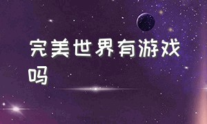 完美世界有游戏吗