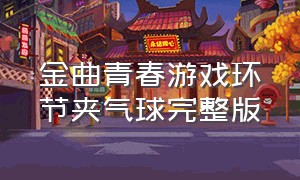 金曲青春游戏环节夹气球完整版