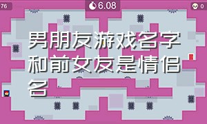 男朋友游戏名字和前女友是情侣名