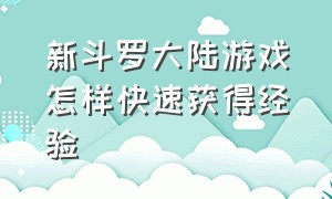 新斗罗大陆游戏怎样快速获得经验