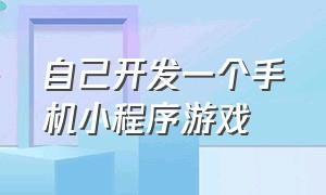 自己开发一个手机小程序游戏