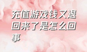 充值游戏钱又退回来了是怎么回事