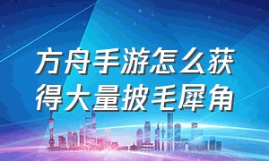 方舟手游怎么获得大量披毛犀角