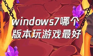 windows7哪个版本玩游戏最好