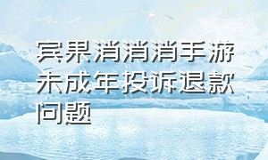 宾果消消消手游未成年投诉退款问题