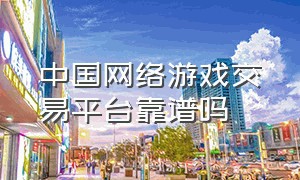 中国网络游戏交易平台靠谱吗