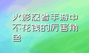 火影忍者手游中不花钱的厉害角色