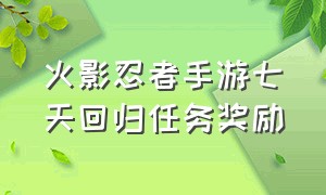 火影忍者手游七天回归任务奖励