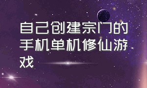 自己创建宗门的手机单机修仙游戏