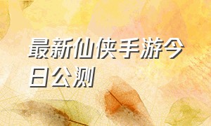 最新仙侠手游今日公测