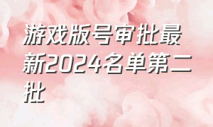 游戏版号审批最新2024名单第二批