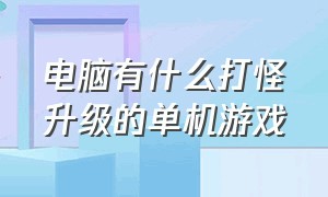 电脑有什么打怪升级的单机游戏