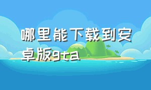 哪里能下载到安卓版gta