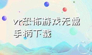 vr恐怖游戏无需手柄下载