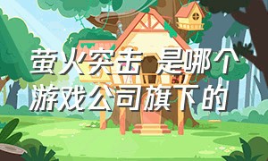 萤火突击 是哪个游戏公司旗下的