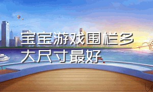 宝宝游戏围栏多大尺寸最好