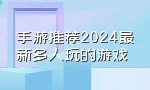 手游推荐2024最新多人玩的游戏