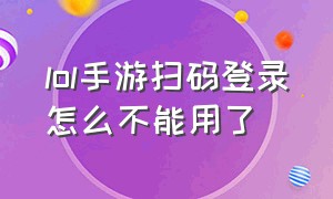 lol手游扫码登录怎么不能用了