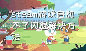 steam游戏启动不了闪退解决方法