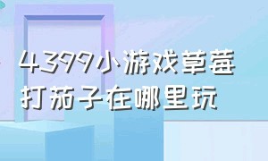 4399小游戏草莓打茄子在哪里玩