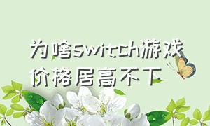 为啥switch游戏价格居高不下