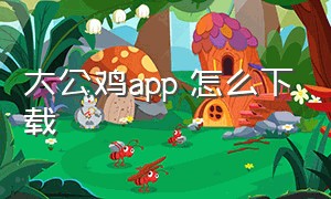 大公鸡app 怎么下载