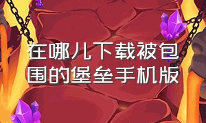 在哪儿下载被包围的堡垒手机版