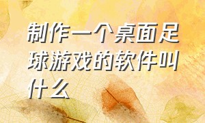 制作一个桌面足球游戏的软件叫什么