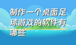 制作一个桌面足球游戏的软件有哪些