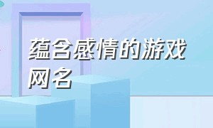 蕴含感情的游戏网名