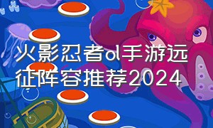 火影忍者ol手游远征阵容推荐2024