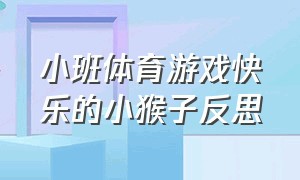 小班体育游戏快乐的小猴子反思