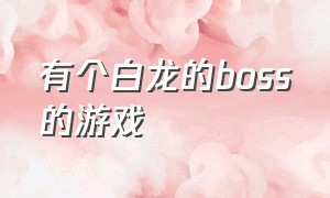 有个白龙的boss的游戏