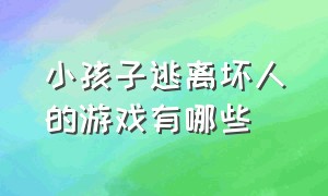 小孩子逃离坏人的游戏有哪些