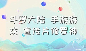 斗罗大陆 手游游戏 宣传片修罗神