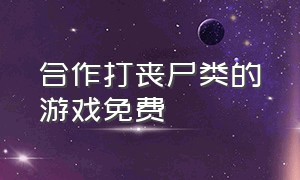 合作打丧尸类的游戏免费