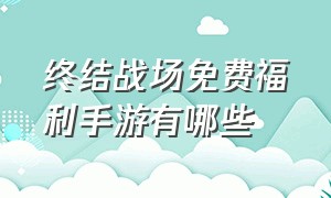 终结战场免费福利手游有哪些