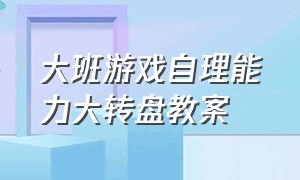 大班游戏自理能力大转盘教案