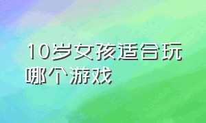 10岁女孩适合玩哪个游戏