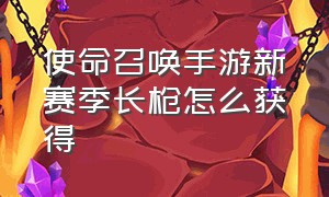 使命召唤手游新赛季长枪怎么获得