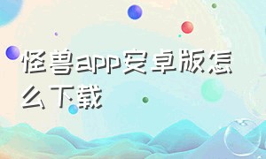 怪兽app安卓版怎么下载