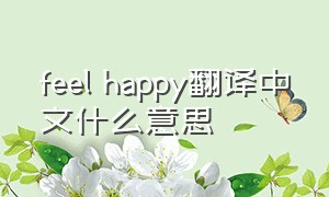 feel happy翻译中文什么意思