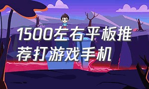 1500左右平板推荐打游戏手机