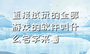 直接试玩的全部游戏的软件叫什么名字来着