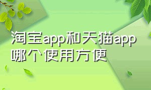 淘宝app和天猫app哪个使用方便