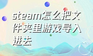 steam怎么把文件夹里游戏导入进去