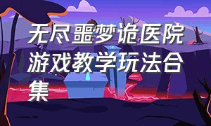 无尽噩梦诡医院游戏教学玩法合集