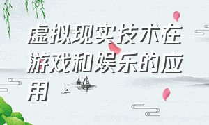 虚拟现实技术在游戏和娱乐的应用